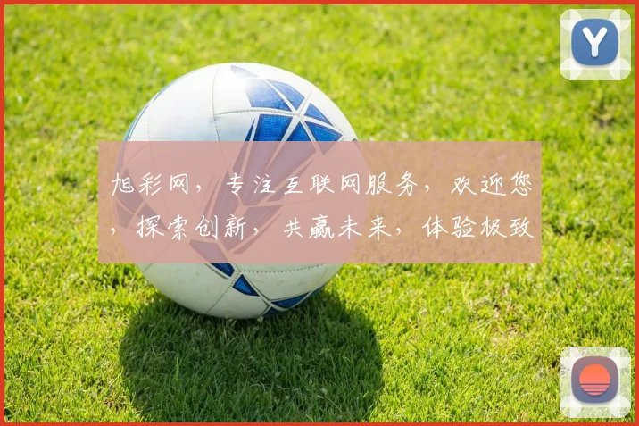 旭彩网，专注互联网服务，欢迎您，探索创新，共赢未来，体验极致便捷。