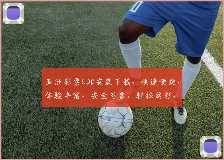 亚洲彩票app安装下载，快速便捷，体验丰富，安全可靠，轻松购彩，赢取大奖