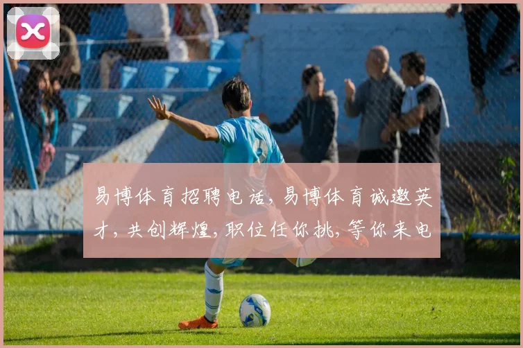 易博体育招聘电话,易博体育诚邀英才,共创辉煌,职位任你挑,等你来电
